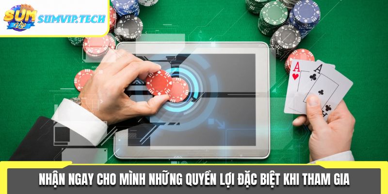 Nhận ngay cho mình những quyền lợi đặc biệt khi tham gia
